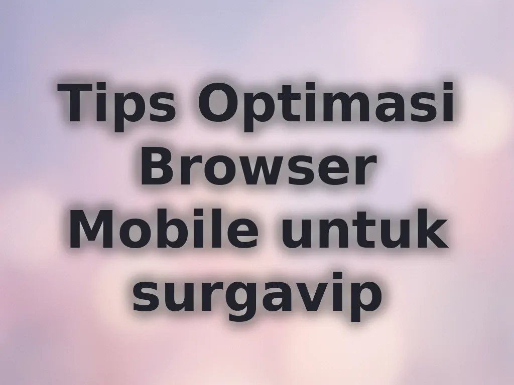 Tips Optimasi Browser Mobile untuk surgavip